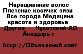 Наращивание волос. Плетение косичек зизи. - Все города Медицина, красота и здоровье » Другое   . Чукотский АО,Анадырь г.